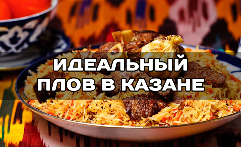 Как приготовить идеальный плов в казане